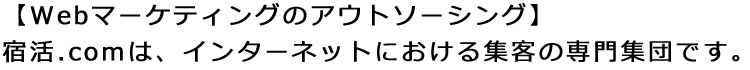 【Webマーケティングのアウトソーシング】宿活.comはインターネットにおける集客の専門集団です。